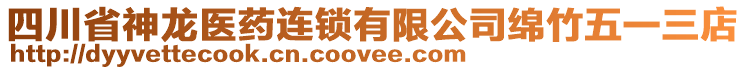 四川省神龍醫(yī)藥連鎖有限公司綿竹五一三店