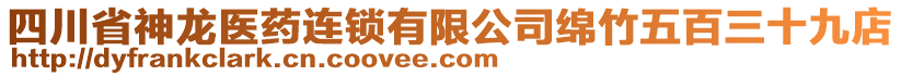 四川省神龍醫(yī)藥連鎖有限公司綿竹五百三十九店