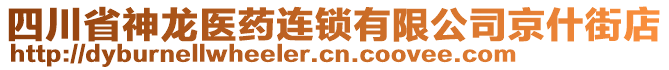 四川省神龍醫(yī)藥連鎖有限公司京什街店