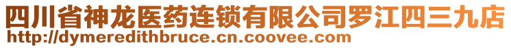 四川省神龍醫(yī)藥連鎖有限公司羅江四三九店