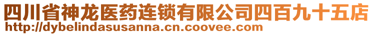 四川省神龍醫(yī)藥連鎖有限公司四百九十五店