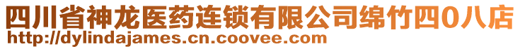 四川省神龍醫(yī)藥連鎖有限公司綿竹四0八店