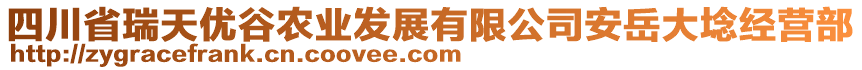 四川省瑞天優(yōu)谷農(nóng)業(yè)發(fā)展有限公司安岳大埝經(jīng)營部