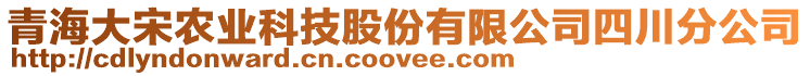 青海大宋農(nóng)業(yè)科技股份有限公司四川分公司