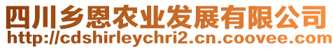 四川鄉(xiāng)恩農(nóng)業(yè)發(fā)展有限公司