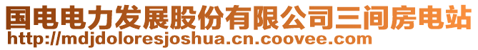 國電電力發(fā)展股份有限公司三間房電站