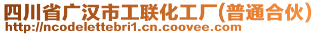 四川省廣漢市工聯(lián)化工廠(普通合伙)