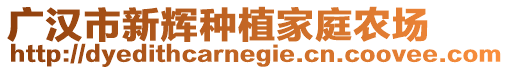 廣漢市新輝種植家庭農(nóng)場(chǎng)