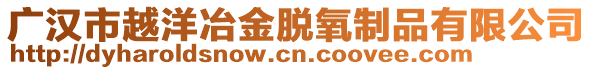 廣漢市越洋冶金脫氧制品有限公司