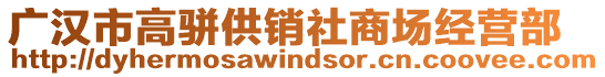 廣漢市高駢供銷社商場經(jīng)營部