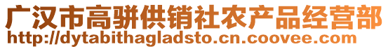 廣漢市高駢供銷社農產品經營部