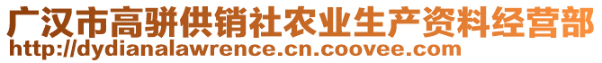 廣漢市高駢供銷社農(nóng)業(yè)生產(chǎn)資料經(jīng)營部