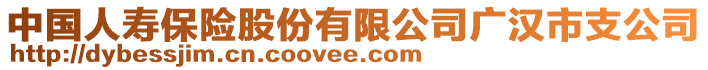 中國(guó)人壽保險(xiǎn)股份有限公司廣漢市支公司