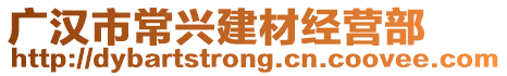 廣漢市常興建材經(jīng)營部