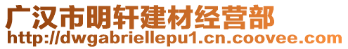 廣漢市明軒建材經(jīng)營(yíng)部