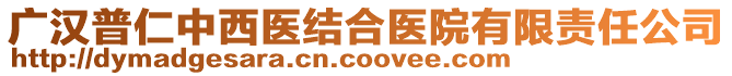 廣漢普仁中西醫(yī)結(jié)合醫(yī)院有限責任公司