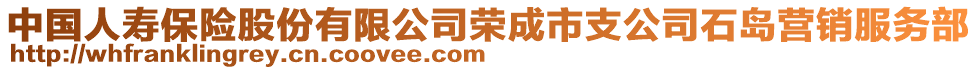 中國人壽保險股份有限公司榮成市支公司石島營銷服務(wù)部