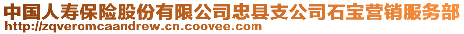 中國(guó)人壽保險(xiǎn)股份有限公司忠縣支公司石寶營(yíng)銷(xiāo)服務(wù)部