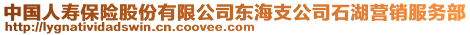 中國人壽保險股份有限公司東海支公司石湖營銷服務(wù)部