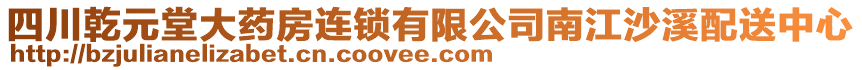 四川乾元堂大藥房連鎖有限公司南江沙溪配送中心