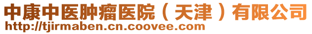 中康中醫(yī)腫瘤醫(yī)院（天津）有限公司