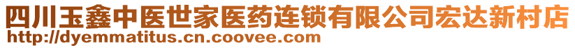 四川玉鑫中醫(yī)世家醫(yī)藥連鎖有限公司宏達(dá)新村店