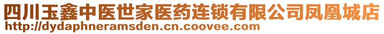 四川玉鑫中醫(yī)世家醫(yī)藥連鎖有限公司鳳凰城店