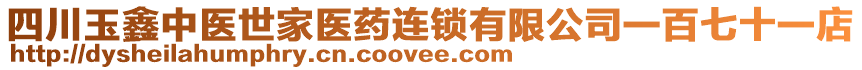 四川玉鑫中醫(yī)世家醫(yī)藥連鎖有限公司一百七十一店