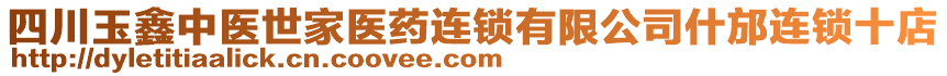 四川玉鑫中醫(yī)世家醫(yī)藥連鎖有限公司什邡連鎖十店