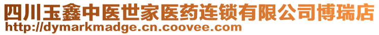 四川玉鑫中醫(yī)世家醫(yī)藥連鎖有限公司博瑞店