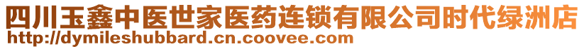 四川玉鑫中醫(yī)世家醫(yī)藥連鎖有限公司時代綠洲店