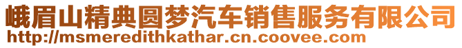 峨眉山精典圓夢汽車銷售服務(wù)有限公司