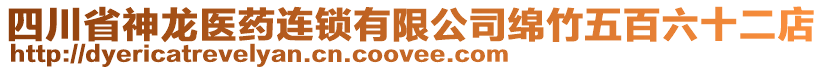 四川省神龍醫(yī)藥連鎖有限公司綿竹五百六十二店