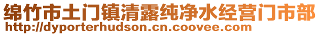 綿竹市土門(mén)鎮(zhèn)清露純凈水經(jīng)營(yíng)門(mén)市部