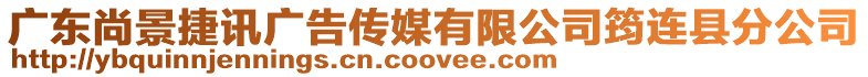 廣東尚景捷訊廣告?zhèn)髅接邢薰倔捱B縣分公司