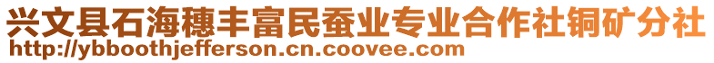 興文縣石海穗豐富民蠶業(yè)專業(yè)合作社銅礦分社