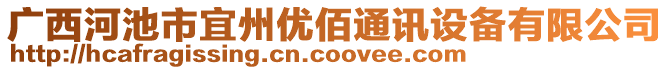 廣西河池市宜州優(yōu)佰通訊設備有限公司