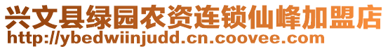 興文縣綠園農(nóng)資連鎖仙峰加盟店