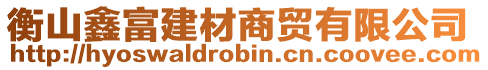 衡山鑫富建材商貿(mào)有限公司