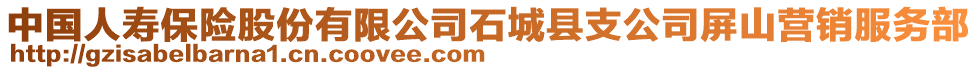 中国人寿保险股份有限公司石城县支公司屏山营销服务部