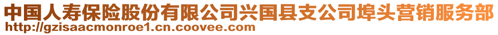 中國(guó)人壽保險(xiǎn)股份有限公司興國(guó)縣支公司埠頭營(yíng)銷服務(wù)部