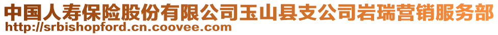 中國人壽保險股份有限公司玉山縣支公司巖瑞營銷服務(wù)部