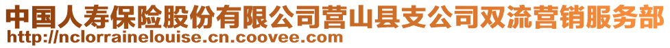 中國(guó)人壽保險(xiǎn)股份有限公司營(yíng)山縣支公司雙流營(yíng)銷服務(wù)部