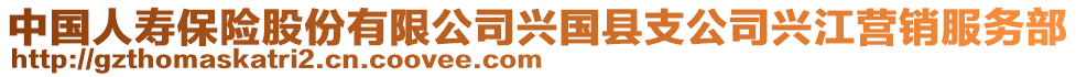 中國人壽保險股份有限公司興國縣支公司興江營銷服務(wù)部