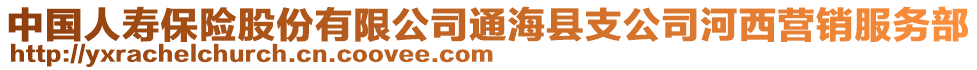 中國(guó)人壽保險(xiǎn)股份有限公司通海縣支公司河西營(yíng)銷(xiāo)服務(wù)部