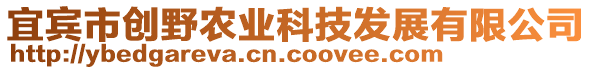 宜賓市創(chuàng)野農(nóng)業(yè)科技發(fā)展有限公司