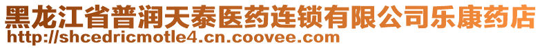 黑龍江省普潤天泰醫(yī)藥連鎖有限公司樂康藥店