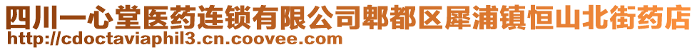 四川一心堂醫(yī)藥連鎖有限公司郫都區(qū)犀浦鎮(zhèn)恒山北街藥店