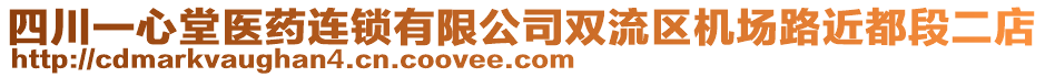 四川一心堂醫(yī)藥連鎖有限公司雙流區(qū)機場路近都段二店
