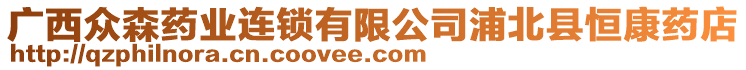 廣西眾森藥業(yè)連鎖有限公司浦北縣恒康藥店